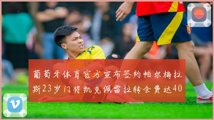 葡萄牙体育官方宣布签约帕尔梅拉斯23岁门将凯克佩雷拉转会费达400万欧元